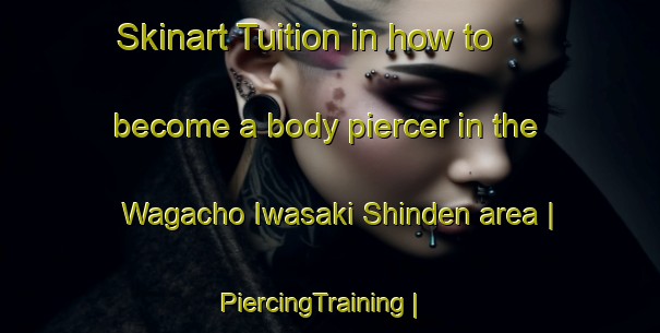 Skinart Tuition in how to become a body piercer in the Wagacho Iwasaki Shinden area | PiercingTraining | PiercingClasses | SkinartTraining-Japan